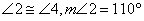 Angle 2 is congruent to angle 4, the measure of angle 2 is 110 degrees